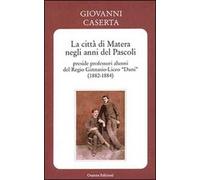 La città di Matera negli anni del Pascoli. Preside professori alunni del Regio Ginnasio-Liceo «Duni» (1882-1884)