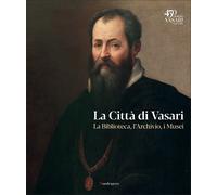 La città di Vasari. La biblioteca, l'archivio, i musei
