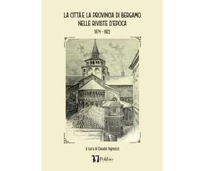LA CITTÀ E LA PROVINCIA DI BERGAMO NELLE RIVISTE D'EPOCA: 1874-1922