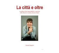 La città e oltre: La politica come responsabilità. Un percorso nelle istituzioni, tra città, persone e futuro.