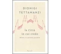 La città in cui credo. Milano, la speranza possibile - [Rizzoli]