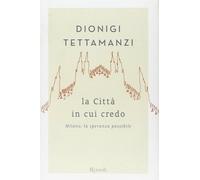 La città in cui credo. Milano, la speranza possibile - [Rizzoli]