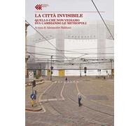 La città invisibile. Quello che non vediamo sta trasformando le metropoli