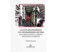 La citta nell'incertezza e le contraddizioni dei piani. Dalla progettazione al labirinto procedurale e normativo. Ediz. illustrata