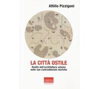 La città ostile. Realtà dell'architettura urbana nelle sue contraddizioni storiche