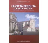 La città perduta. Da Brixia a Brescia. Nuovi studi, ricerche e ricostruzioni storiche