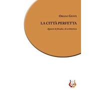 La città perfetta. Appunti di filosofia e di architettura. Nuova ediz.