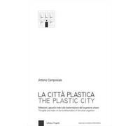 La città plastica. Riflessioni, appunti e note sulla trasformazione dell'organismo urbano-The plastic city. Thoughts and notes on the transformation of the urban organism. Ediz. bilingue
