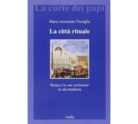 La città rituale. Roma e le sue cerimonie in età moderna - Visceglia Maria...