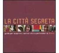 La città segreta. Guida per scoprire i servizi utili e particolari di Milano