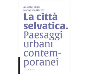 La città selvatica. Paesaggi urbani contemporanei - [Libria]