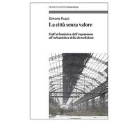 La città senza valore. Dall'urbanistica dell'espansione all'urbanistica della demolizione