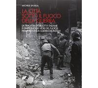 La città sotto il fuoco della guerra. La tragedia delle città italiane e l'impegno dei vigili del fuoco nella seconda guerra mondiale