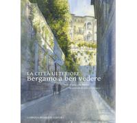 La Città Ulteriore. Bergamo a ben vedere - [Lubrina Bramani Editore]