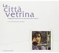 La città vetrina. I luoghi del commercio e le nuove forme del consumo