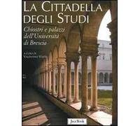 La cittadella degli studi. Chiostri e palazzi dell'Università di Brescia