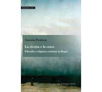La civetta e la croce. Filosofia e religione cristiana in Hegel - Pirolozz...