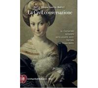La civil conversazione. La rivoluzione culturale nelle piccole corti italiane del Rinascimento. Ediz. ampliata