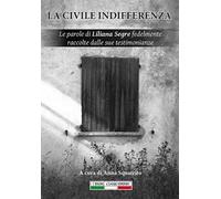 La civile indifferenza. Le parole di Liliana Segre fedelmente raccolte dalle sue testimonianze