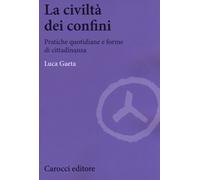 La civiltà dei confini. Pratiche quotidiane e forme di cittadinanza - Gaeta Luca