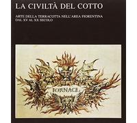 La civiltà del cotto. Arte della terracotta nell'area fiorentina dal XV al XX secolo