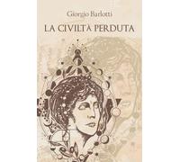 La civiltà perduta, di Giorgio Barlotti, 2019, Youcanprint