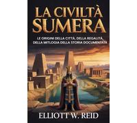 LA CIVILTÀ SUMERA: Le origini delle città, della regalità, della mitologia e della storia documentata