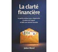La clarté financière : La méthode rigoureuse pour liquider ses dettes sans privation excessive: Le guide pratique pour réapprendre la valeur de l'argent et bâtir une sérénité durable