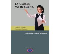 La classe va in scena. Pedagogia scenica integrata - La Farciola Clara, Co...