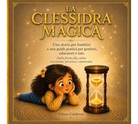 LA CLESSIDRA MAGICA: Una storia per bambini e una guida pratica per genitori, educatori e tate. Dalla fretta alla calma tra routine presenza e autonomia