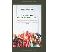 La cocina antiinflamatoria: 200 recetas curativas para reducir el dolor, fortalecer el sistema inmunitario y recuperar la energía