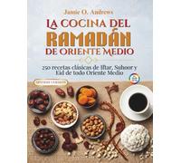 La cocina del Ramadán de Oriente Medio: 250 recetas clásicas de Iftar, Suhoor y Eid de todo Oriente Medio
