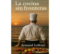La cocina sin fronteras: Memorias, recetas y paisajes de un chef errante