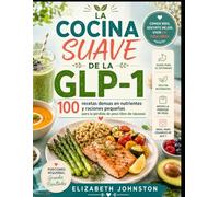 LA COCINA SUAVE DE LA GLP-1: 100 recetas densas en nutrientes y raciones pequeñas para la pérdida de peso libre de náuseas