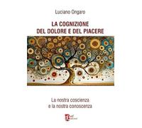 La cognizione del dolore e del piacere. La nostra coscienza e la nostra conoscenza