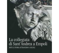 La collegiata di Sant'Andrea a Empoli. Arte e storia attraverso i secoli