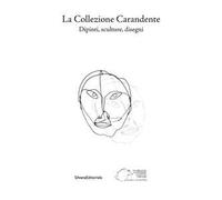 La collezione Carandente. Dipinti, sculture, disegni. Ediz. illustrata