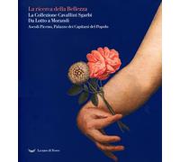 La La ricerca della bellezza. La collezione Cavallini Sgarbi. Da Lotto a Morandi. Catalogo della mostra (Ascoli Piceno, 12 giugno 2021-30 settembre 2022). Ediz. illustrata