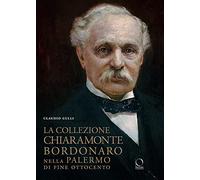 La collezione Chiaramonte Bordonaro nella Palermo di fine Ottocento. Ediz. illustrata