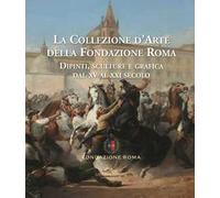 La collezione d'arte della Fondazione Roma. Dipinti, sculture e grafica dal XV al XXI secolo. Ediz. a colori. Vol. 1-2