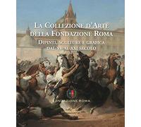 La collezione d'arte della Fondazione Roma. Dipinti, sculture e grafica dal XV al XXI secolo. Ediz. a colori (Vol. 1-2)