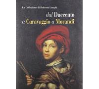 La collezione di Roberto Longhi dal Duecento a Caravaggio a Morandi