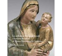 La collezione Giovanni Arvedi e Luciana Buschini al Museo Diocesano di Cremona. Ediz. a colori. Vol. 1: Dipinti e sculture