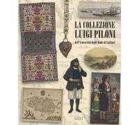 La collezione Luigi Piloni dell'Università degli Studi di Cagliari. Ediz. a colo