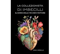 LA COLLEZIONISTA DI IMBECILLI: Il diario delle mie disavventure