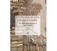 La colonia di Cosa tra Arce e Foro. Lo scavo dell’Edificio P (2017-2019). Nuova ediz.
