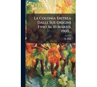 La Colonia Eritrea Dalle Sue Origini Fino Al 10 Marzo, 1900...