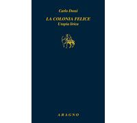 La colonia felice. Utopia lirica - Dossi Carlo