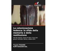La colonizzazione tedesca: la sfida della memoria e della restituzione: Atti del simposio, Centro M. Bloch, Forum dei giovani ricercatori, Berlino, ottobre 2024