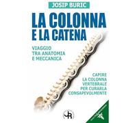 La colonna e la catena. Viaggio tra anatomia e meccanica. Capire la colonna vertebrale per curarla consapevolmente